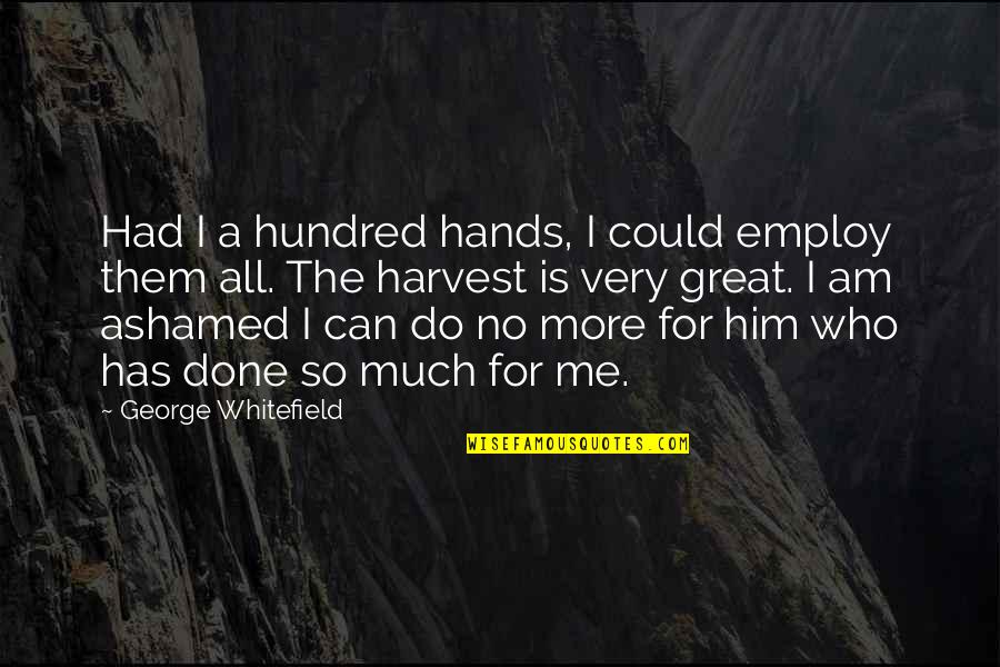 Done All I Can Quotes By George Whitefield: Had I a hundred hands, I could employ