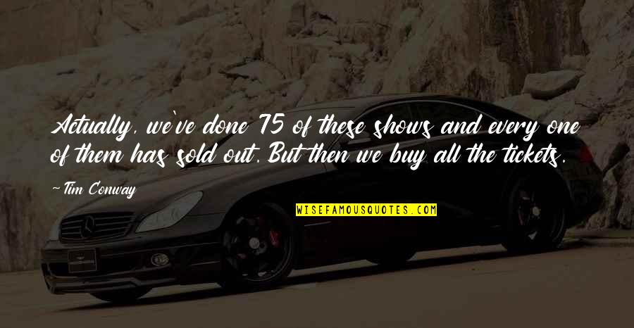 Done And One Quotes By Tim Conway: Actually, we've done 75 of these shows and