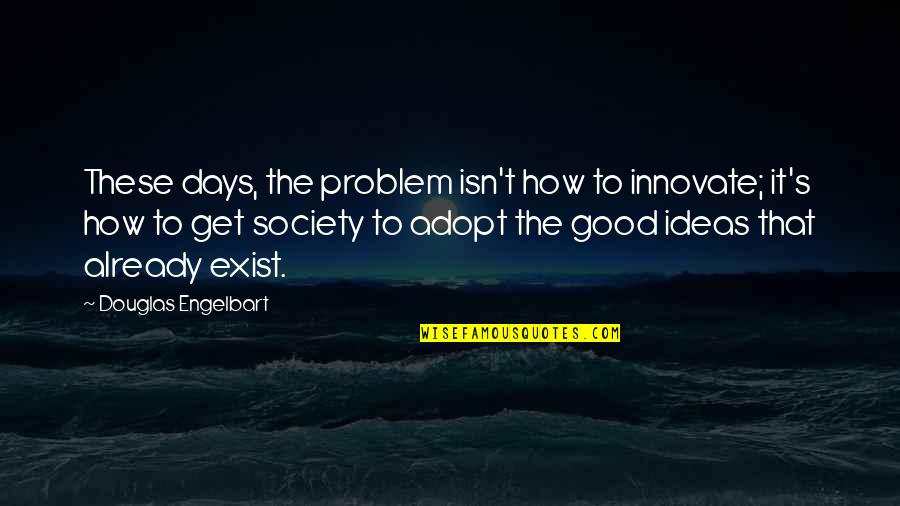 Done Being A Good Girl Quotes By Douglas Engelbart: These days, the problem isn't how to innovate; Done Being A Good Girl Quotes By Douglas Engelbart: These days, the problem isn't how to innovate;