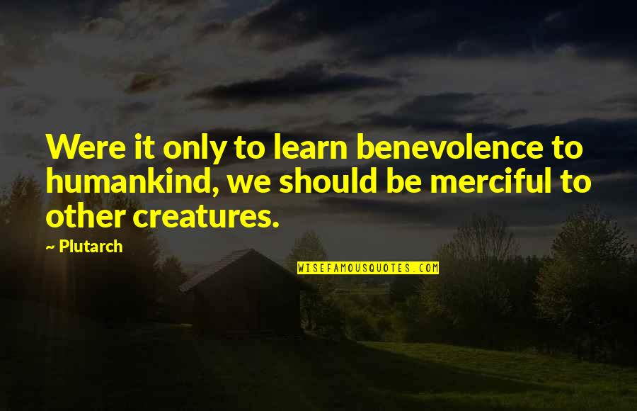 Done Being A Good Girl Quotes By Plutarch: Were it only to learn benevolence to humankind, Done Being A Good Girl Quotes By Plutarch: Were it only to learn benevolence to humankind,