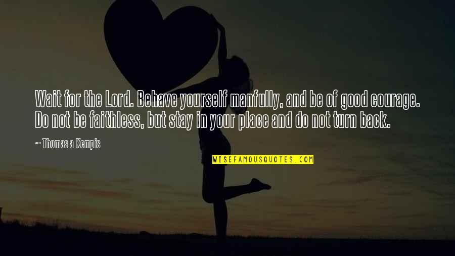 Done Being A Good Girl Quotes By Thomas A Kempis: Wait for the Lord. Behave yourself manfully, and Done Being A Good Girl Quotes By Thomas A Kempis: Wait for the Lord. Behave yourself manfully, and
