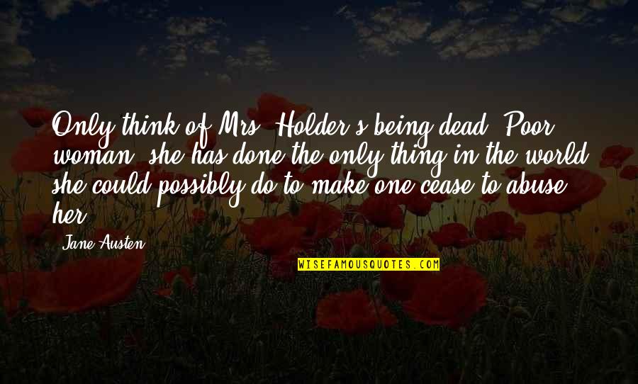 Done Being The Other Woman Quotes By Jane Austen: Only think of Mrs. Holder's being dead! Poor Done Being The Other Woman Quotes By Jane Austen: Only think of Mrs. Holder's being dead! Poor