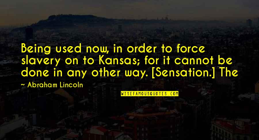 Done Being Used Quotes By Abraham Lincoln: Being used now, in order to force slavery