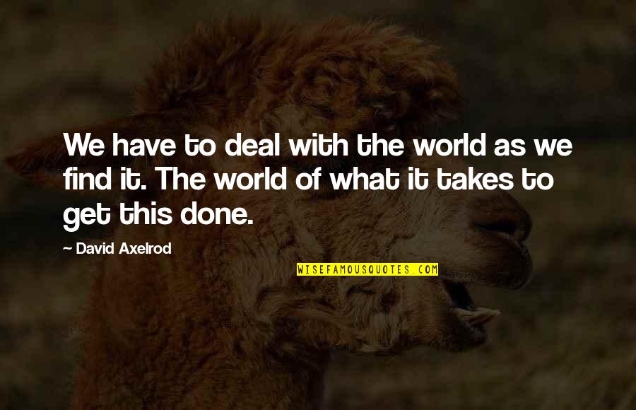 Done Deal Quotes By David Axelrod: We have to deal with the world as