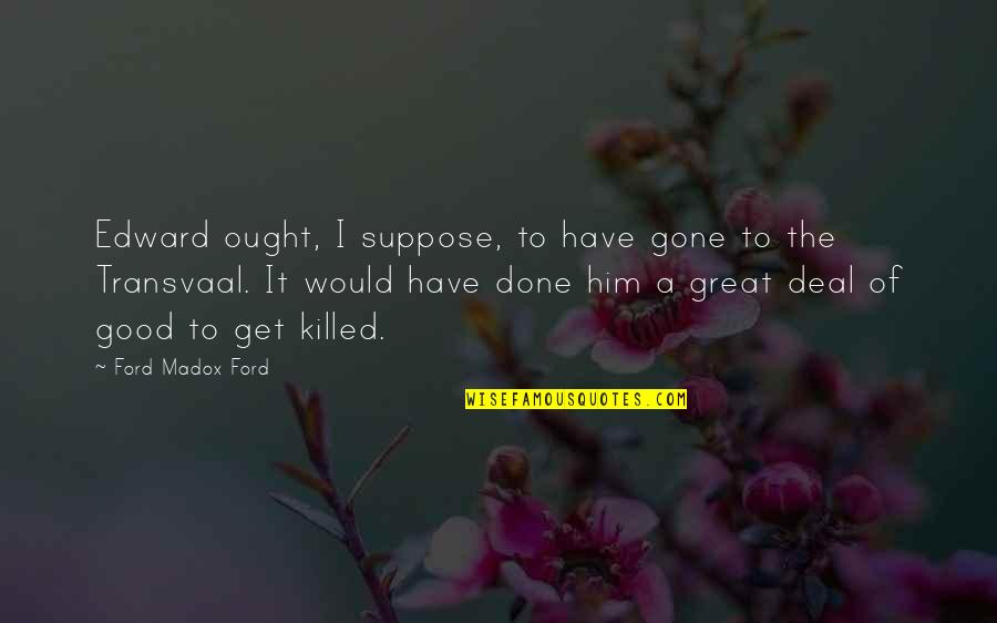 Done Deal Quotes By Ford Madox Ford: Edward ought, I suppose, to have gone to