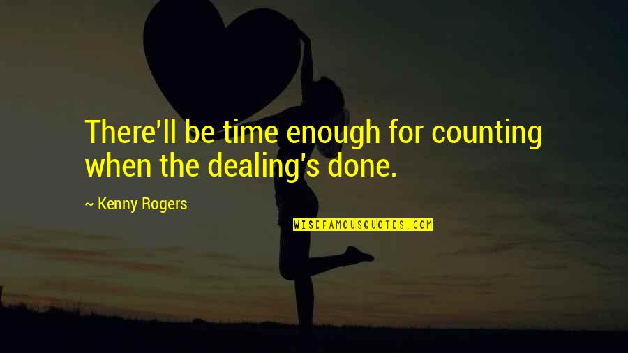 Done Dealing With You Quotes By Kenny Rogers: There'll be time enough for counting when the