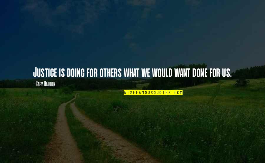 Done Doing For Others Quotes By Gary Haugen: Justice is doing for others what we would