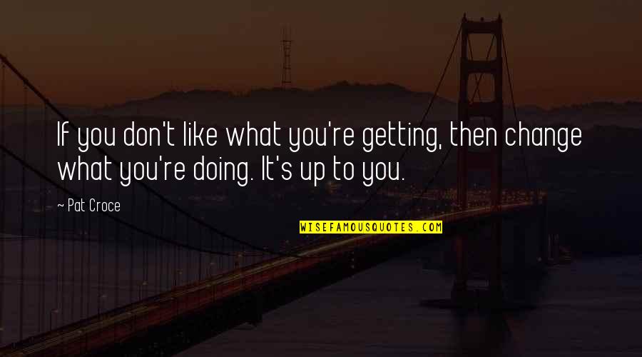 Done Doing For Others Quotes By Pat Croce: If you don't like what you're getting, then