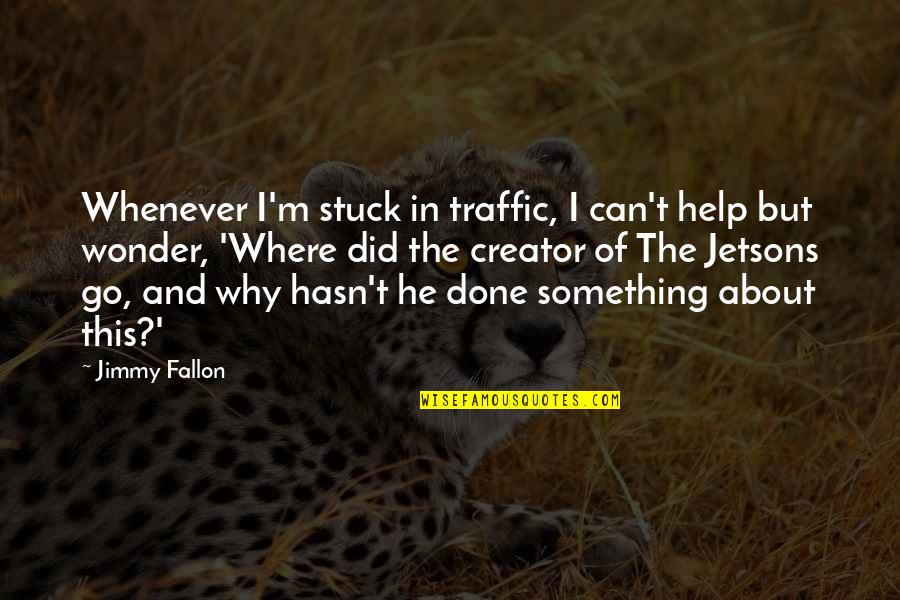 Done Helping Quotes By Jimmy Fallon: Whenever I'm stuck in traffic, I can't help