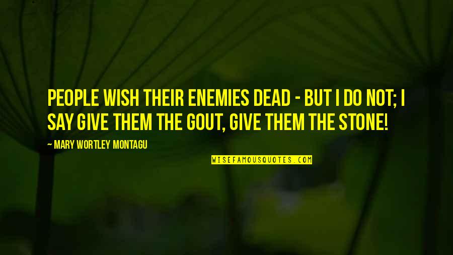 Done Helping You Quotes By Mary Wortley Montagu: People wish their enemies dead - but I