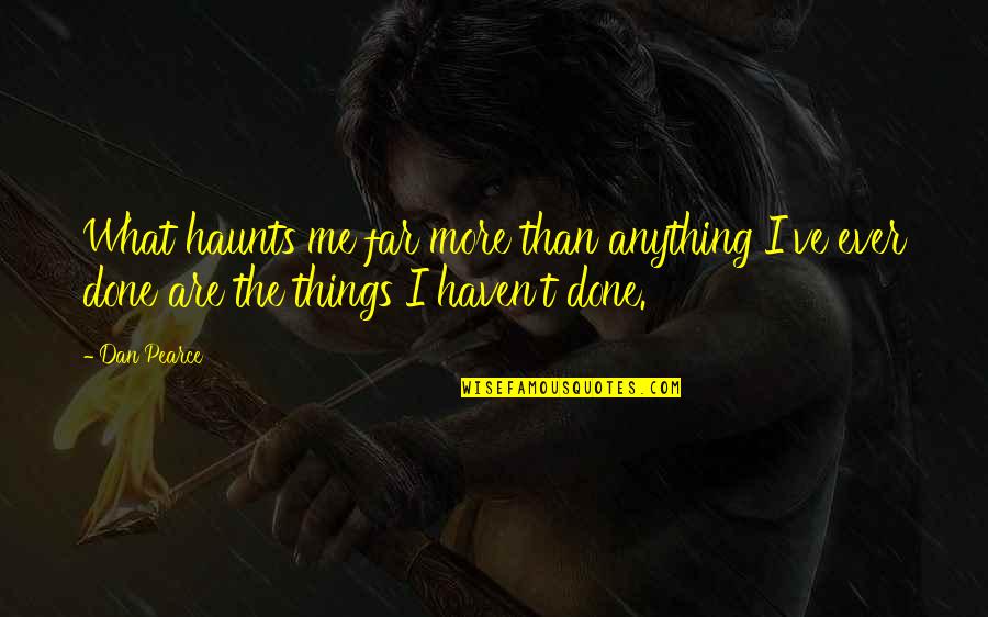Done Living In The Past Quotes By Dan Pearce: What haunts me far more than anything I've