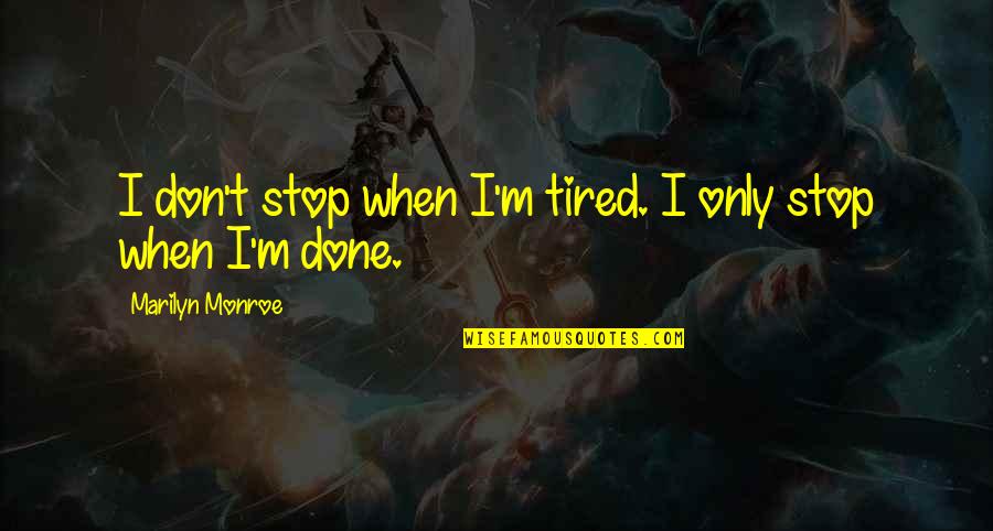Done Loving You Quotes By Marilyn Monroe: I don't stop when I'm tired. I only