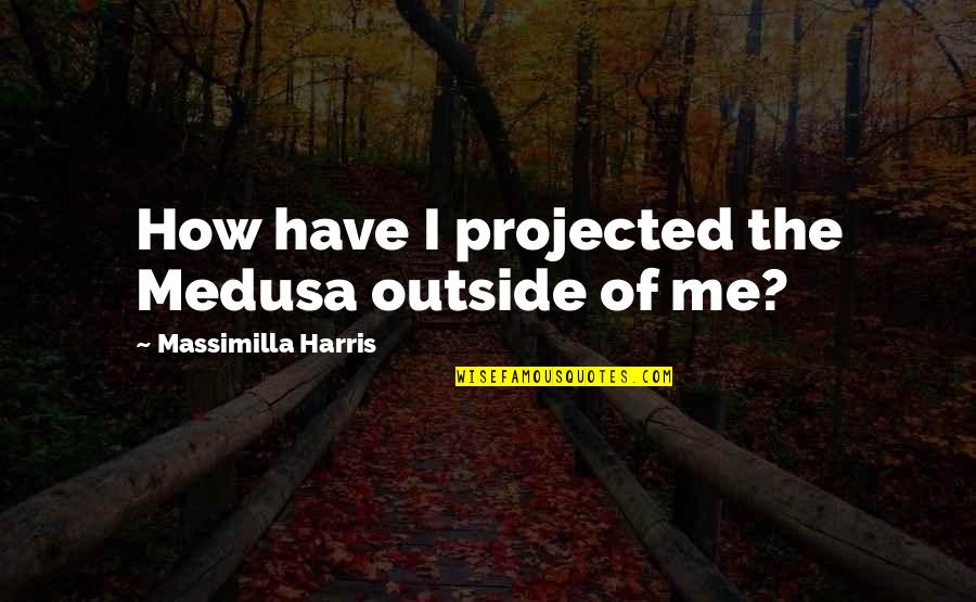 Done Loving You Quotes By Massimilla Harris: How have I projected the Medusa outside of