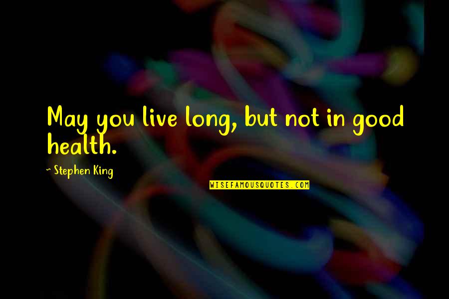 Done Loving You Quotes By Stephen King: May you live long, but not in good