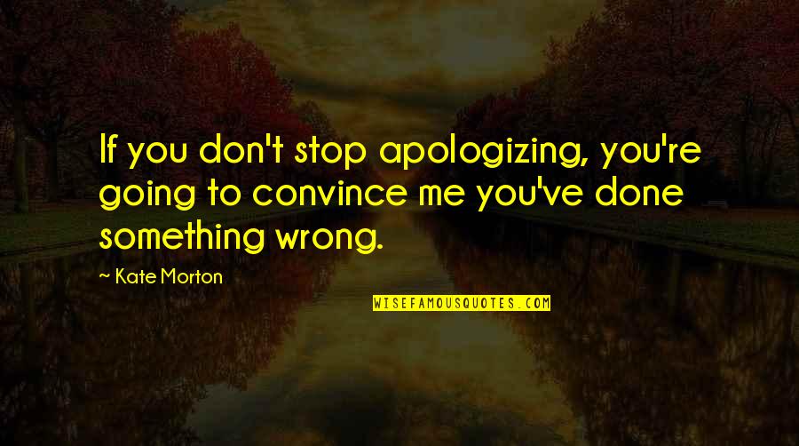 Done Me Wrong Quotes By Kate Morton: If you don't stop apologizing, you're going to