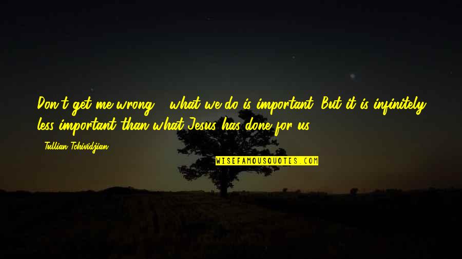 Done Me Wrong Quotes By Tullian Tchividjian: Don't get me wrong - what we do