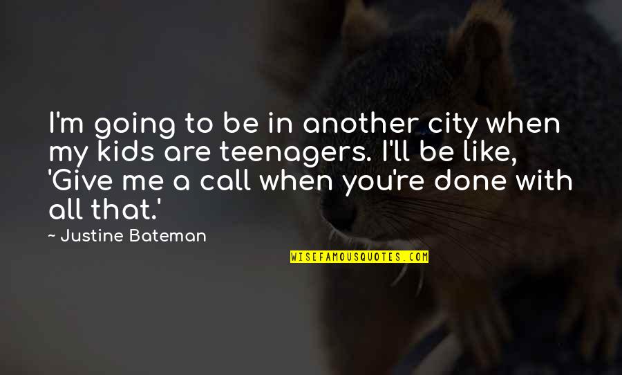 Done Not Call Quotes By Justine Bateman: I'm going to be in another city when