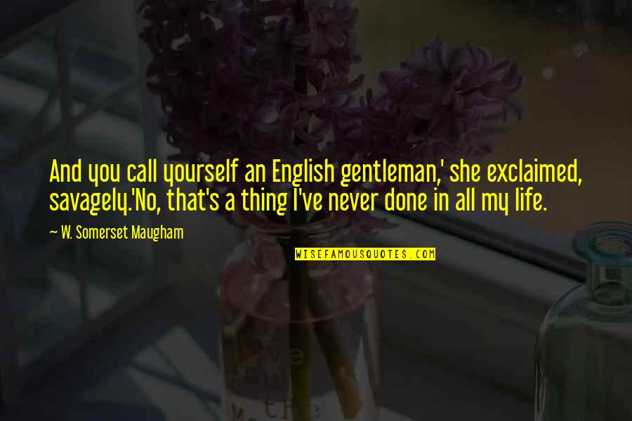 Done Not Call Quotes By W. Somerset Maugham: And you call yourself an English gentleman,' she