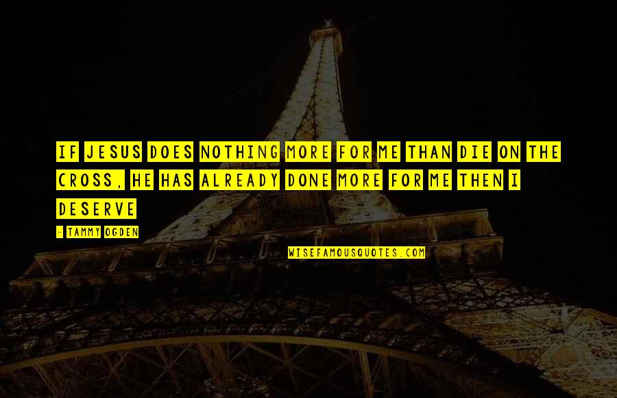 Done Nothing For Me Quotes By Tammy Ogden: If Jesus does nothing more for me than Done Nothing For Me Quotes By Tammy Ogden: If Jesus does nothing more for me than