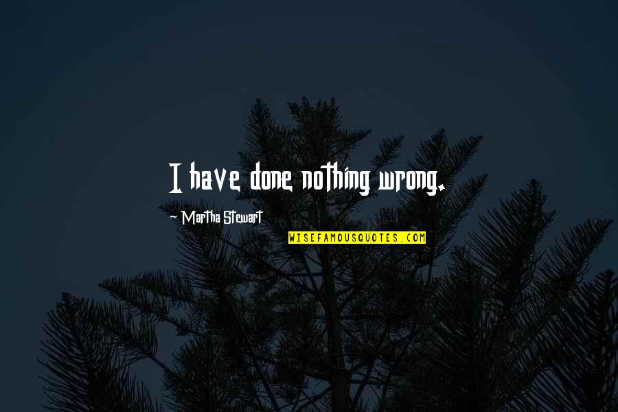 Done Nothing Wrong Quotes By Martha Stewart: I have done nothing wrong.