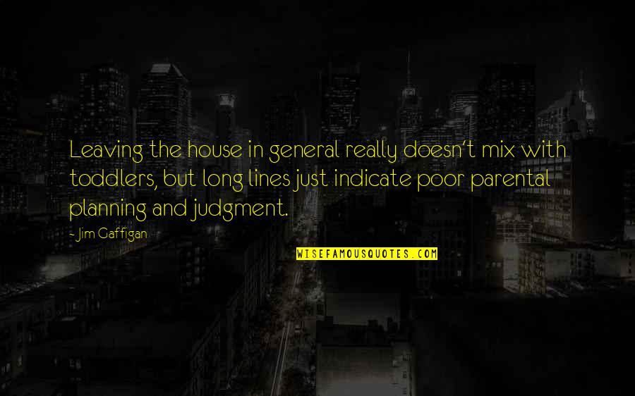 Done Playing Mind Games Quotes By Jim Gaffigan: Leaving the house in general really doesn't mix