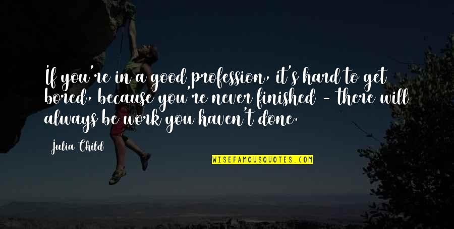Done Quotes By Julia Child: If you're in a good profession, it's hard