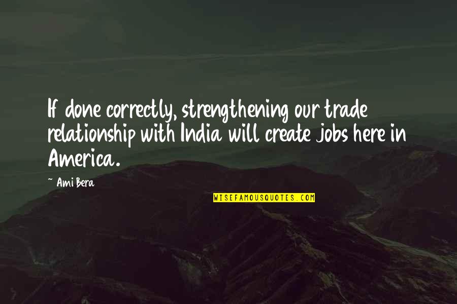 Done Relationship Quotes By Ami Bera: If done correctly, strengthening our trade relationship with