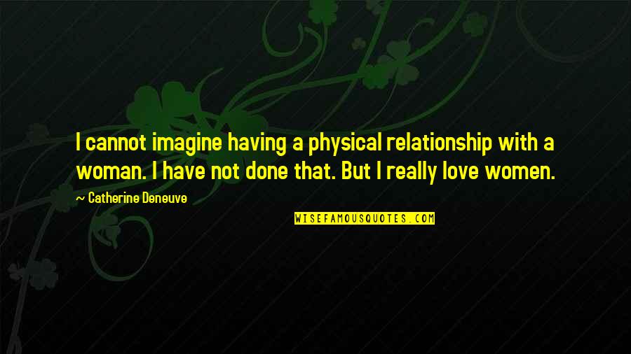 Done Relationship Quotes By Catherine Deneuve: I cannot imagine having a physical relationship with