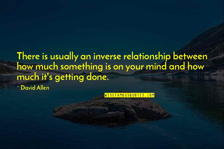 Done Relationship Quotes By David Allen: There is usually an inverse relationship between how