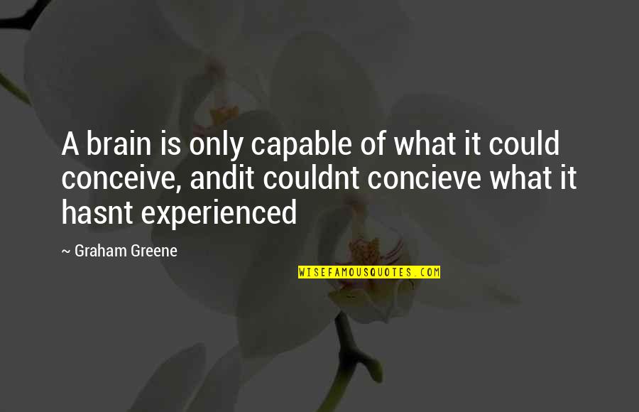 Done The Band Quotes By Graham Greene: A brain is only capable of what it Done The Band Quotes By Graham Greene: A brain is only capable of what it