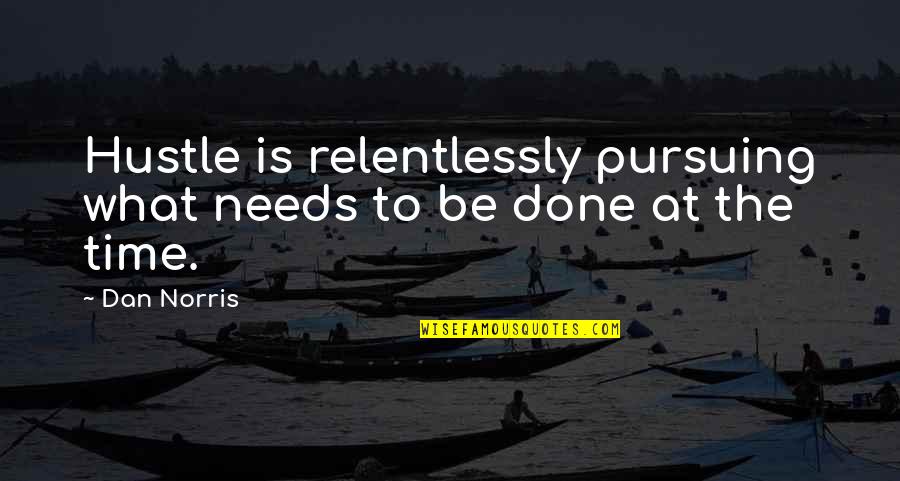 Done Time Quotes By Dan Norris: Hustle is relentlessly pursuing what needs to be