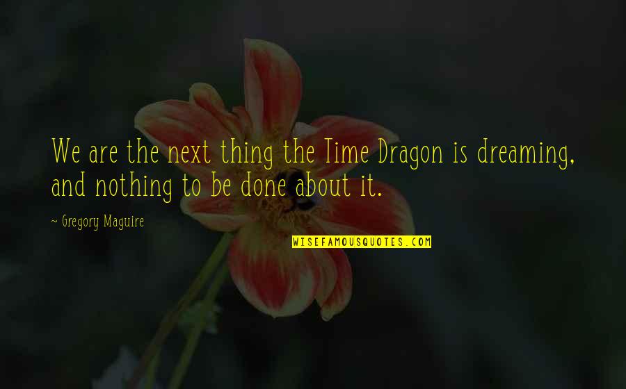 Done Time Quotes By Gregory Maguire: We are the next thing the Time Dragon