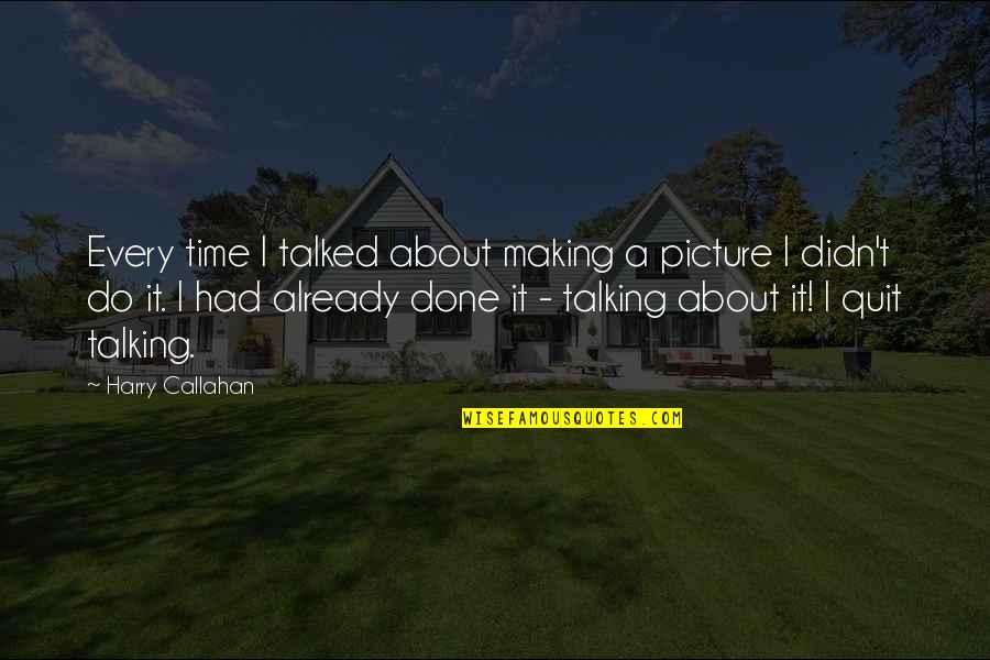 Done Time Quotes By Harry Callahan: Every time I talked about making a picture