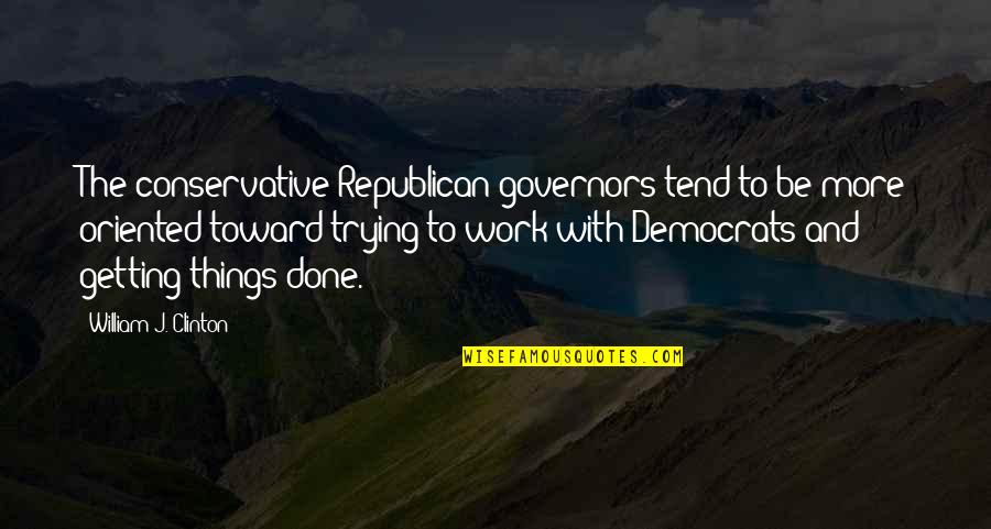 Done Trying For You Quotes By William J. Clinton: The conservative Republican governors tend to be more