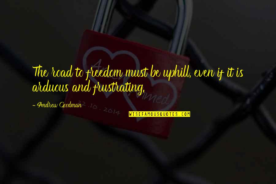 Done Trying To Impress Quotes By Andrew Goodman: The road to freedom must be uphill, even