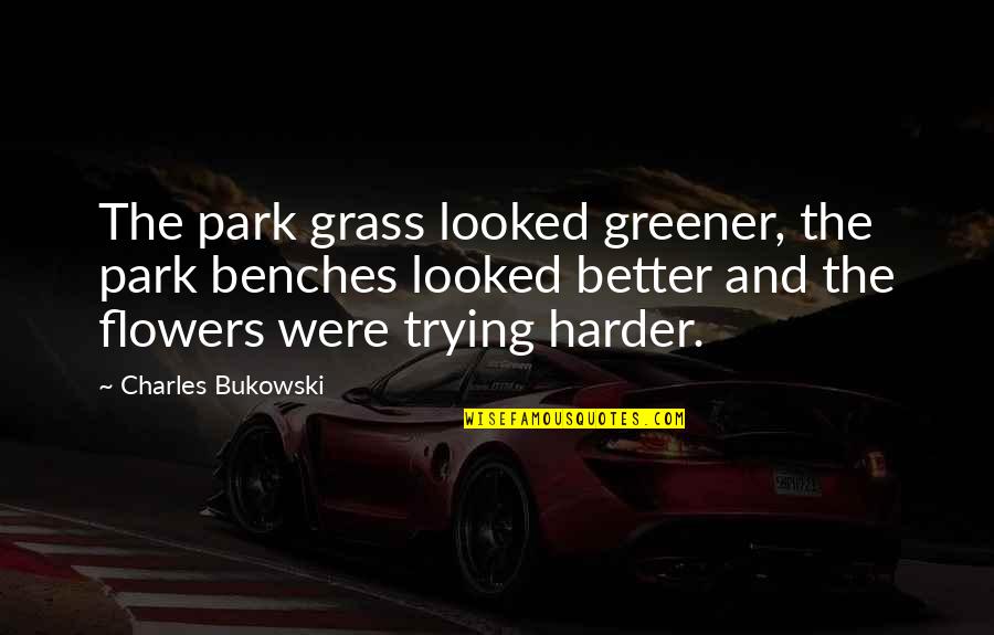 Done Trying Tumblr Quotes By Charles Bukowski: The park grass looked greener, the park benches