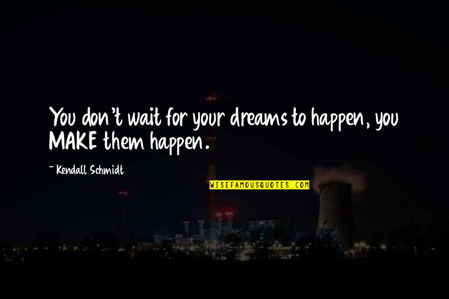 Done Trying Tumblr Quotes By Kendall Schmidt: You don't wait for your dreams to happen, Done Trying Tumblr Quotes By Kendall Schmidt: You don't wait for your dreams to happen,