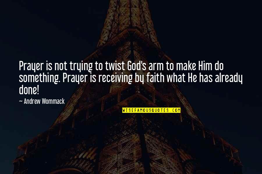 Done Trying With Him Quotes By Andrew Wommack: Prayer is not trying to twist God's arm