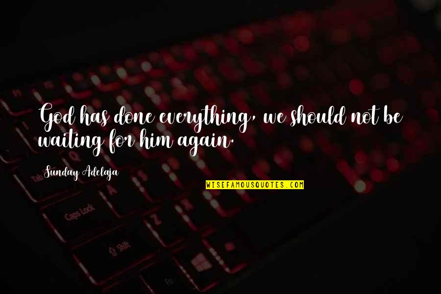 Done Waiting For Him Quotes By Sunday Adelaja: God has done everything, we should not be