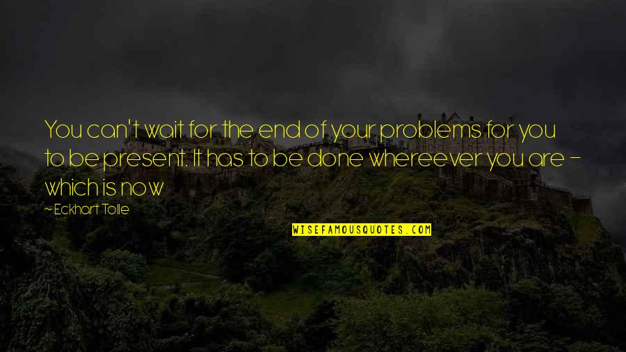 Done Waiting Quotes By Eckhart Tolle: You can't wait for the end of your