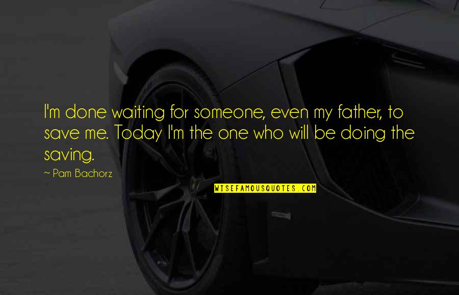 Done Waiting Quotes By Pam Bachorz: I'm done waiting for someone, even my father,