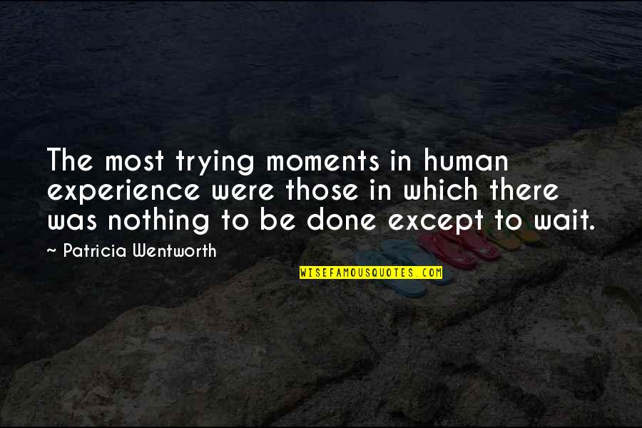 Done Waiting Quotes By Patricia Wentworth: The most trying moments in human experience were
