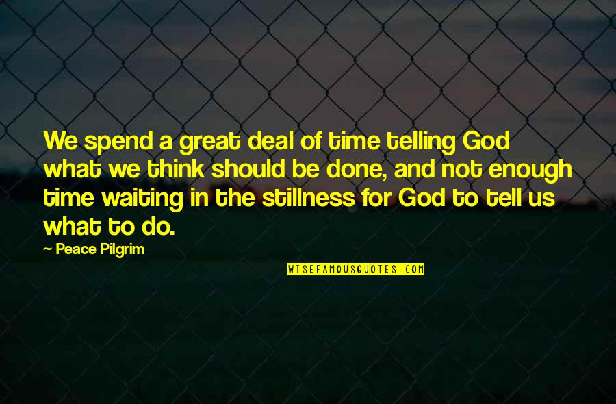 Done Waiting Quotes By Peace Pilgrim: We spend a great deal of time telling