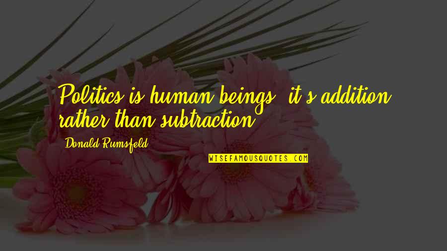 Done With Dating Quotes By Donald Rumsfeld: Politics is human beings; it's addition rather than Done With Dating Quotes By Donald Rumsfeld: Politics is human beings; it's addition rather than