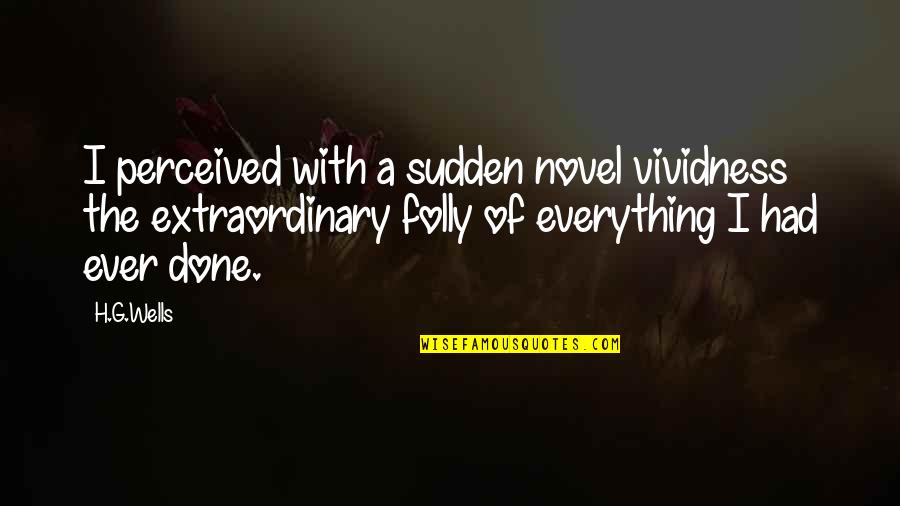 Done With Everything Quotes By H.G.Wells: I perceived with a sudden novel vividness the