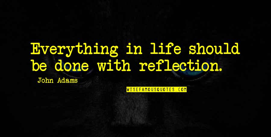 Done With Everything Quotes By John Adams: Everything in life should be done with reflection.