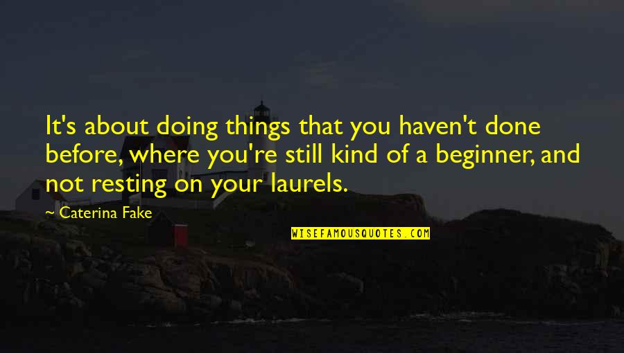 Done With Fake Quotes By Caterina Fake: It's about doing things that you haven't done Done With Fake Quotes By Caterina Fake: It's about doing things that you haven't done