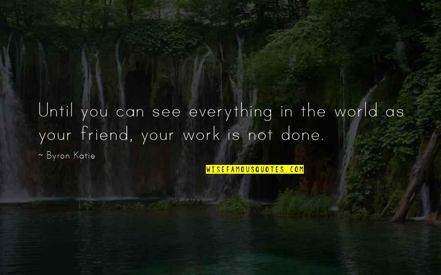 Done With Friends Quotes By Byron Katie: Until you can see everything in the world