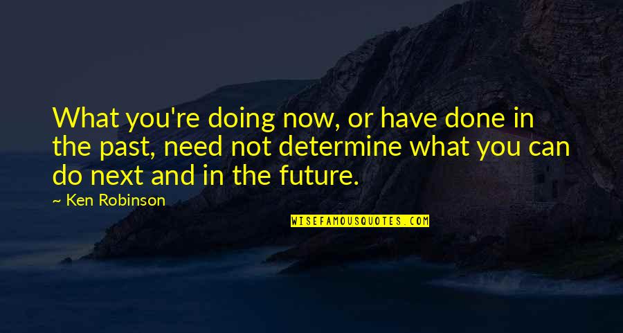 Done With My Past Quotes By Ken Robinson: What you're doing now, or have done in