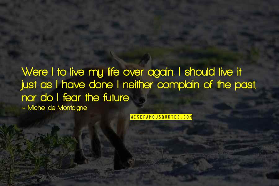 Done With My Past Quotes By Michel De Montaigne: Were I to live my life over again,